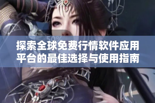 探索全球免费行情软件应用平台的最佳选择与使用指南