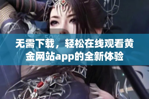 无需下载，轻松在线观看黄金网站app的全新体验