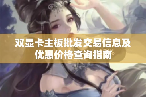 双显卡主板批发交易信息及优惠价格查询指南