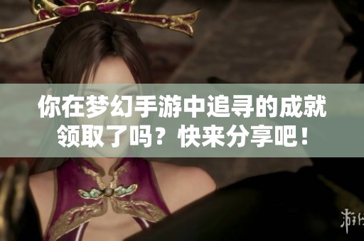 你在梦幻手游中追寻的成就领取了吗？快来分享吧！