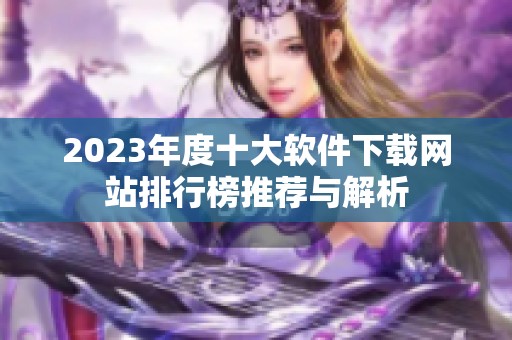 2023年度十大软件下载网站排行榜推荐与解析