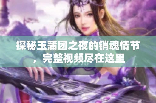 探秘玉蒲团之夜的销魂情节，完整视频尽在这里