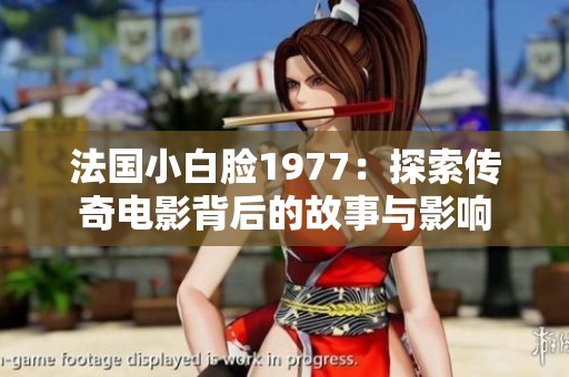 法国小白脸1977：探索传奇电影背后的故事与影响