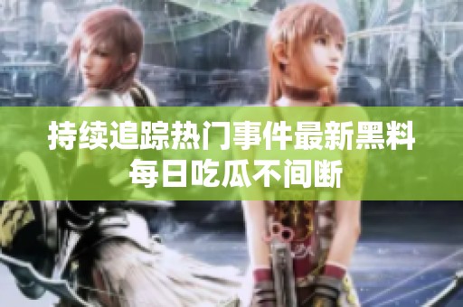 持续追踪热门事件最新黑料 每日吃瓜不间断