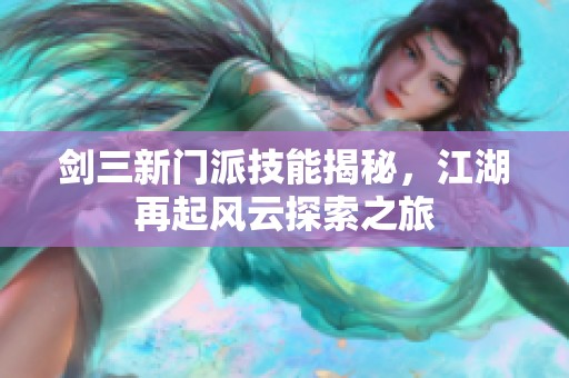 剑三新门派技能揭秘，江湖再起风云探索之旅