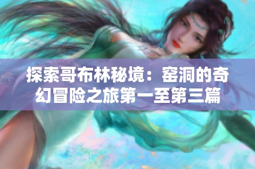 探索哥布林秘境：窑洞的奇幻冒险之旅第一至第三篇