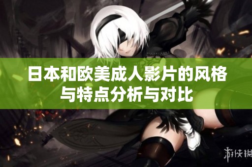 日本和欧美成人影片的风格与特点分析与对比
