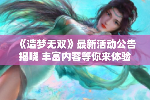 《造梦无双》最新活动公告揭晓 丰富内容等你来体验