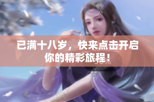 已满十八岁，快来点击开启你的精彩旅程！