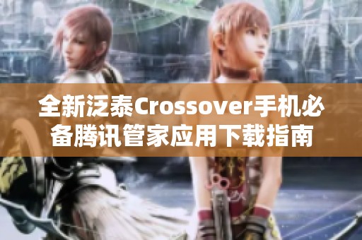 全新泛泰Crossover手机必备腾讯管家应用下载指南