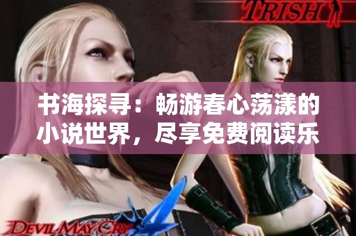 书海探寻：畅游春心荡漾的小说世界，尽享免费阅读乐趣