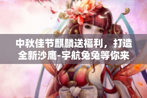 中秋佳节麒麟送福利，打造全新沙鹰-宇航兔兔等你来领取！