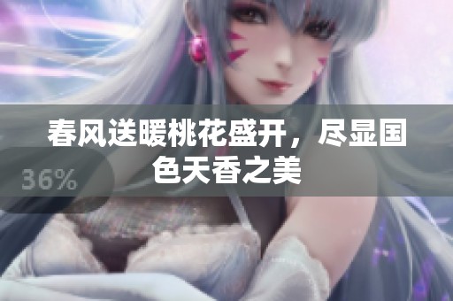 春风送暖桃花盛开，尽显国色天香之美
