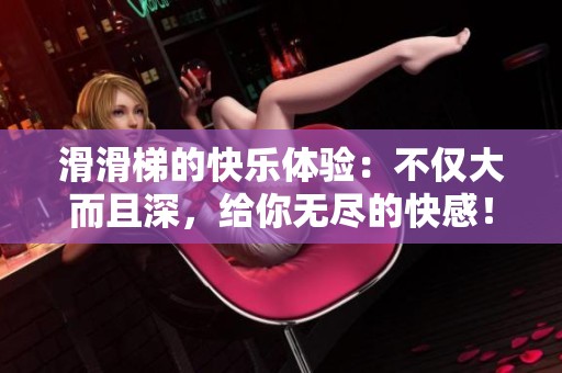 滑滑梯的快乐体验：不仅大而且深，给你无尽的快感！