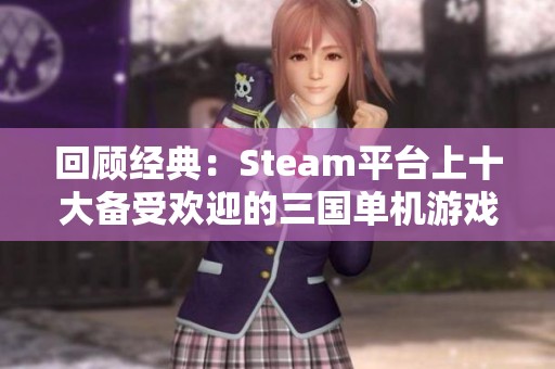 回顾经典：Steam平台上十大备受欢迎的三国单机游戏盘点