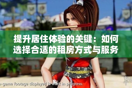 提升居住体验的关键：如何选择合适的租房方式与服务