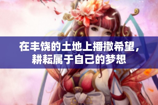 在丰饶的土地上播撒希望，耕耘属于自己的梦想
