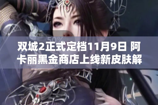 双城2正式定档11月9日 阿卡丽黑金商店上线新皮肤解析