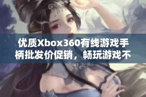 优质Xbox360有线游戏手柄批发价促销，畅玩游戏不容错过