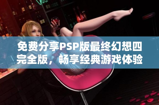 免费分享PSP版最终幻想四完全版，畅享经典游戏体验