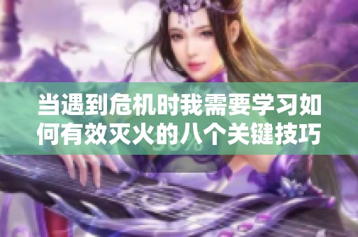 当遇到危机时我需要学习如何有效灭火的八个关键技巧