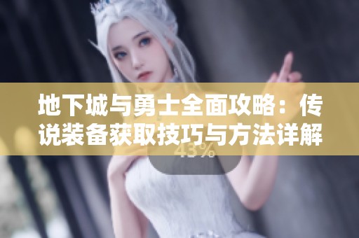 地下城与勇士全面攻略：传说装备获取技巧与方法详解