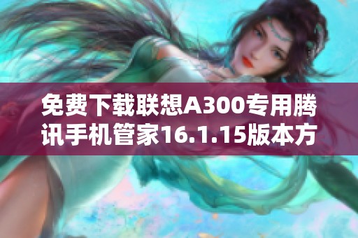 免费下载联想A300专用腾讯手机管家16.1.15版本方法分享