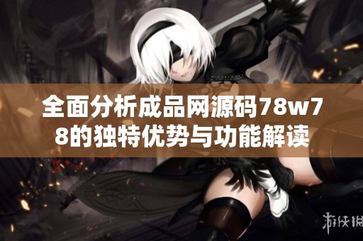 全面分析成品网源码78w78的独特优势与功能解读