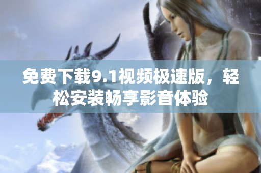 免费下载9.1视频极速版，轻松安装畅享影音体验