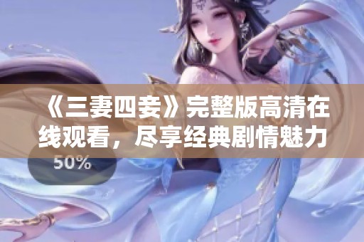 《三妻四妾》完整版高清在线观看，尽享经典剧情魅力