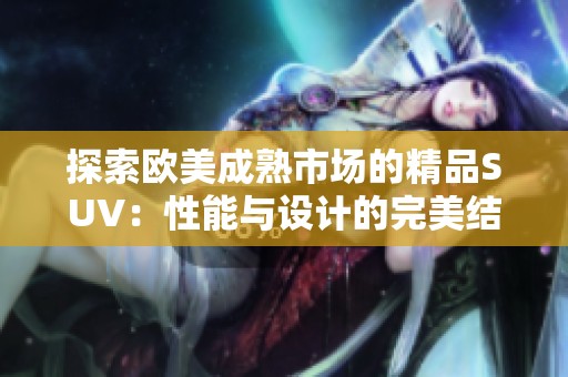 探索欧美成熟市场的精品SUV：性能与设计的完美结合