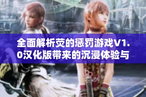 全面解析荧的惩罚游戏V1.0汉化版带来的沉浸体验与游戏魅力