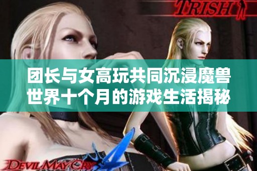 团长与女高玩共同沉浸魔兽世界十个月的游戏生活揭秘