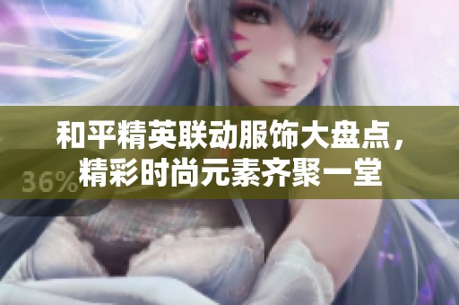 和平精英联动服饰大盘点，精彩时尚元素齐聚一堂