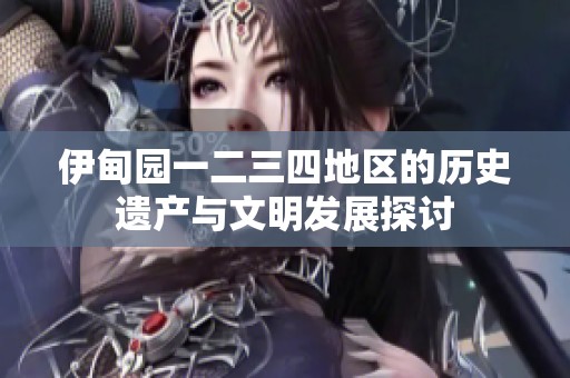 伊甸园一二三四地区的历史遗产与文明发展探讨