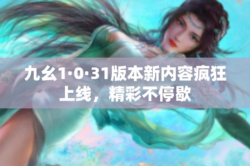 九幺1·0·31版本新内容疯狂上线，精彩不停歇