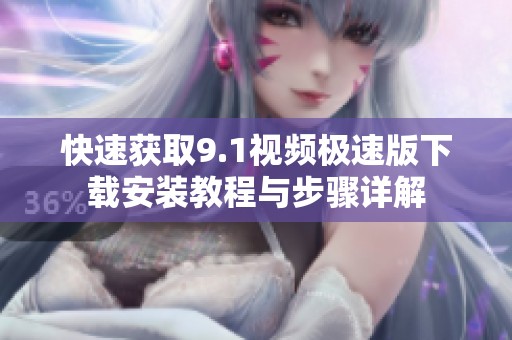 快速获取9.1视频极速版下载安装教程与步骤详解