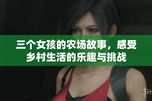 三个女孩的农场故事，感受乡村生活的乐趣与挑战
