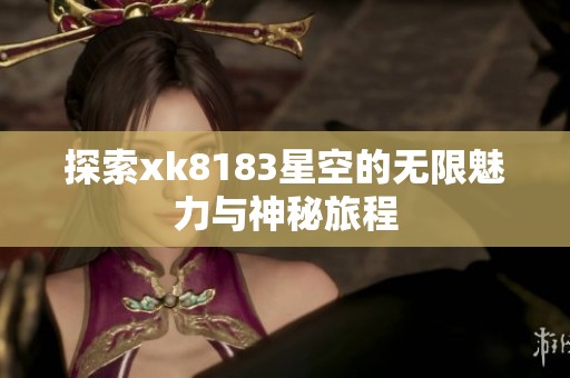 探索xk8183星空的无限魅力与神秘旅程