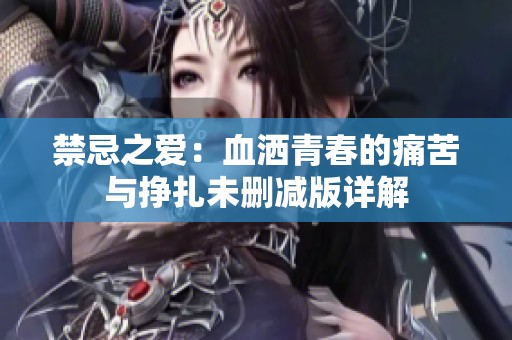 禁忌之爱：血洒青春的痛苦与挣扎未删减版详解