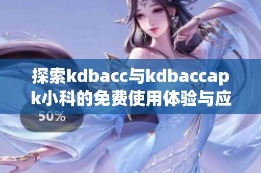 探索kdbacc与kdbaccapk小科的免费使用体验与应用指南