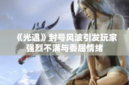 《光遇》封号风波引发玩家强烈不满与委屈情绪