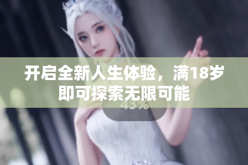 开启全新人生体验，满18岁即可探索无限可能