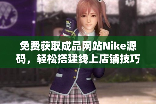 免费获取成品网站Nike源码，轻松搭建线上店铺技巧分享