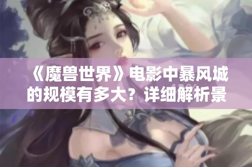 《魔兽世界》电影中暴风城的规模有多大？详细解析景观与设计