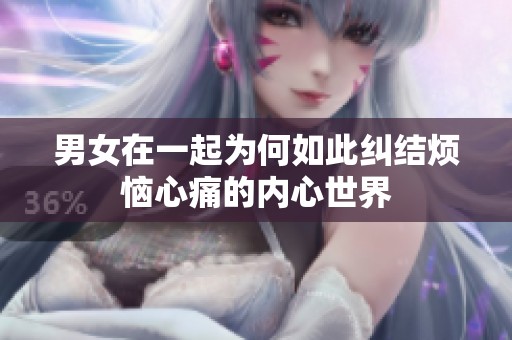 男女在一起为何如此纠结烦恼心痛的内心世界