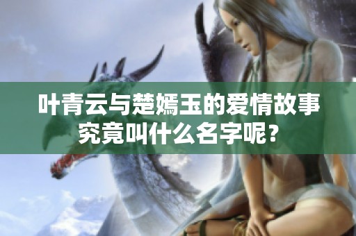 叶青云与楚嫣玉的爱情故事究竟叫什么名字呢？