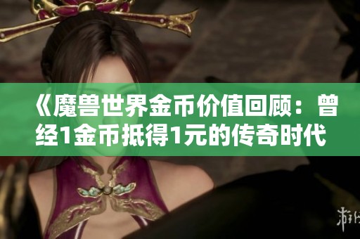 《魔兽世界金币价值回顾：曾经1金币抵得1元的传奇时代》