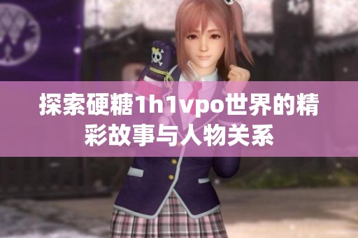 探索硬糖1h1vpo世界的精彩故事与人物关系