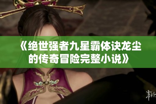 《绝世强者九星霸体诀龙尘的传奇冒险完整小说》